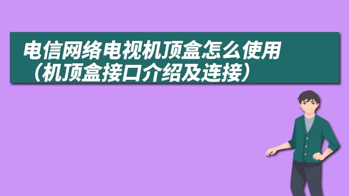 电信网络电视机顶盒怎么使用（机顶盒接口介绍及连接）