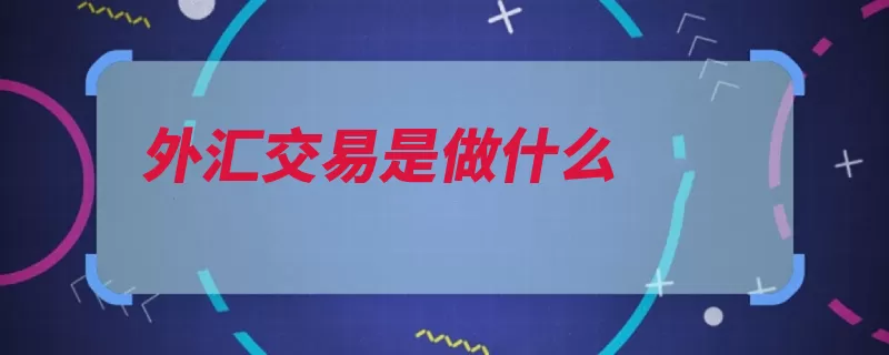 外汇交易是做什么（所有者货币外汇交）