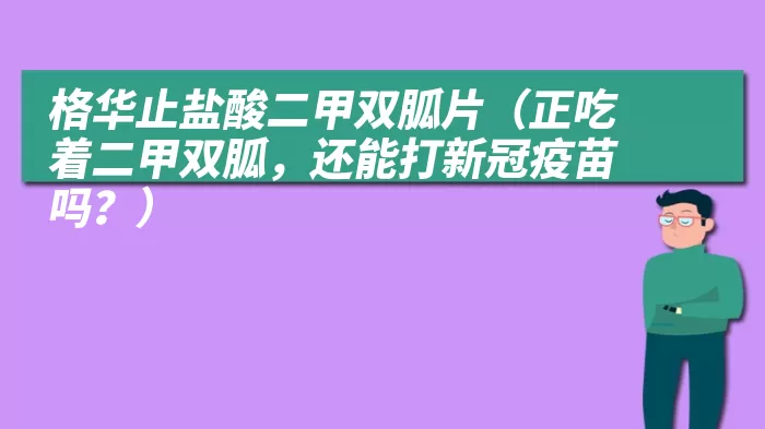 格华止盐酸二甲双胍片（正吃着二甲双胍，还能打新冠疫苗吗？）