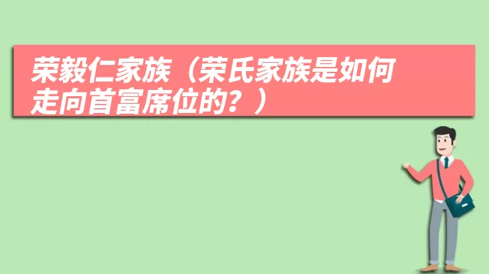 荣毅仁家族（荣氏家族是如何走向首富席位的？）