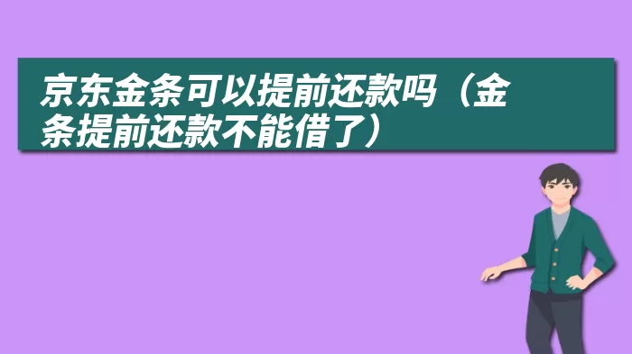 京东金条可以提前还款吗（金条提前还款不能借了）