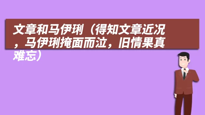 文章和马伊琍（得知文章近况，马伊琍掩面而泣，旧情果真难忘）