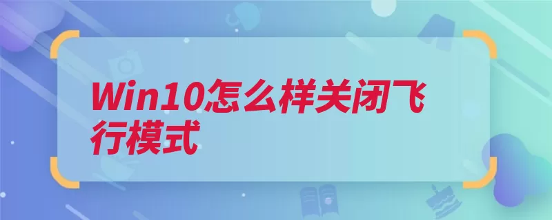 Win10怎么样关闭飞行模式（飞行模式图标关闭）