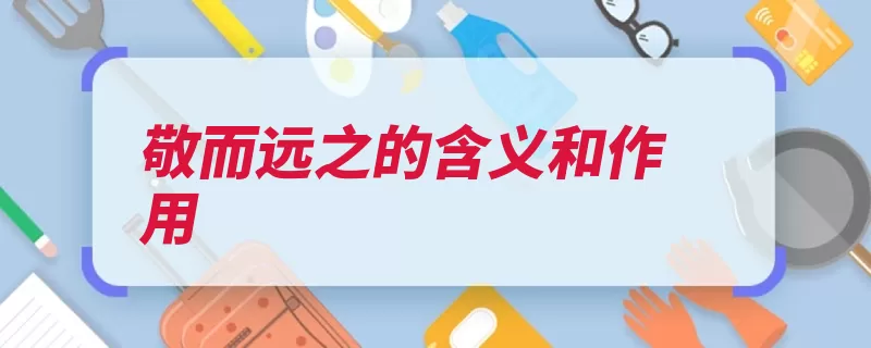 敬而远之的含义和作用（不愿敬而远之这是）