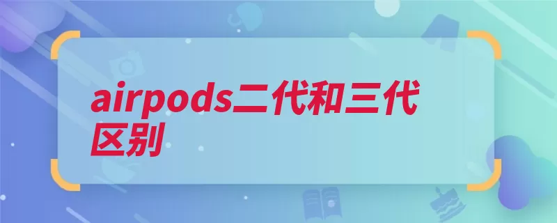 airpods二代和三代区别（三代充电则是耳机）