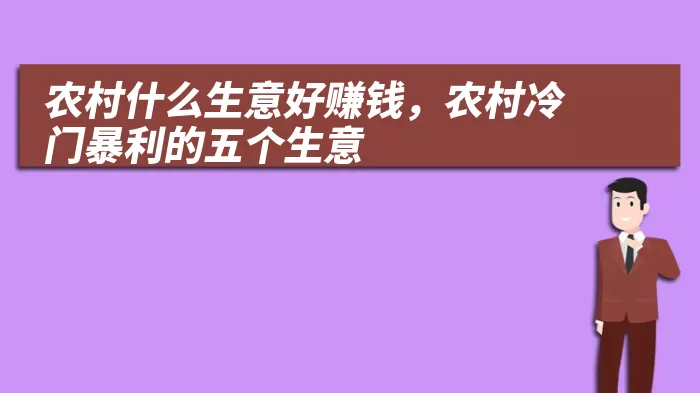 农村什么生意好赚钱，农村冷门暴利的五个生意