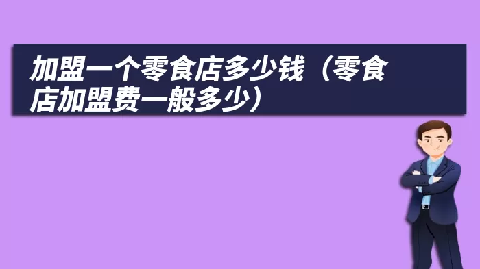 加盟一个零食店多少钱（零食店加盟费一般多少）