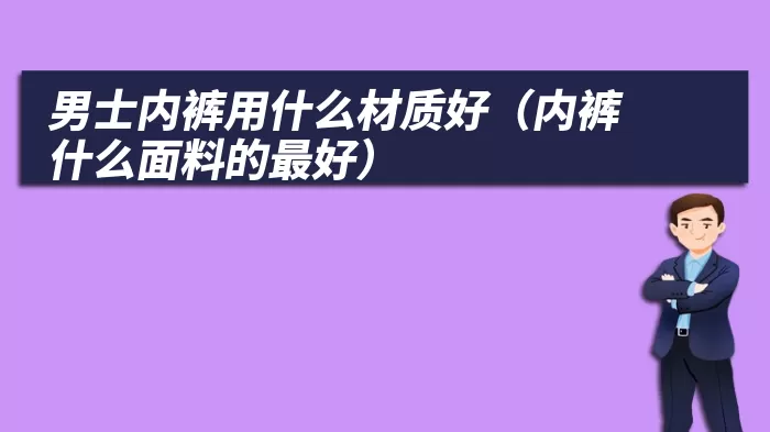 男士内裤用什么材质好（内裤什么面料的最好）