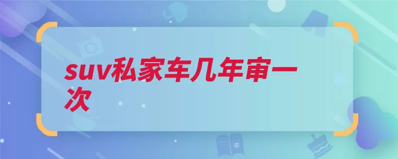 suv私家车几年审一次（驾驶人年审机动车）