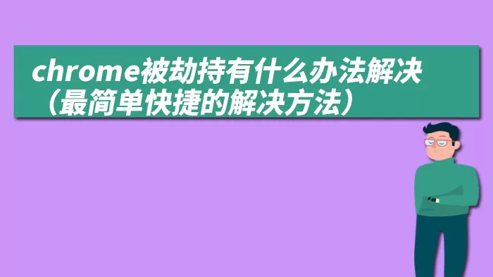 chrome被劫持有什么办法解决（最简单快捷的解决方法）