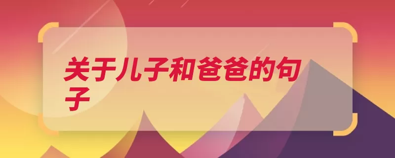 关于儿子和爸爸的句子（爸爸假设儿子幸福）