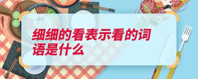 细细的看表示看的词语是什么（纵目张目极目斜视）
