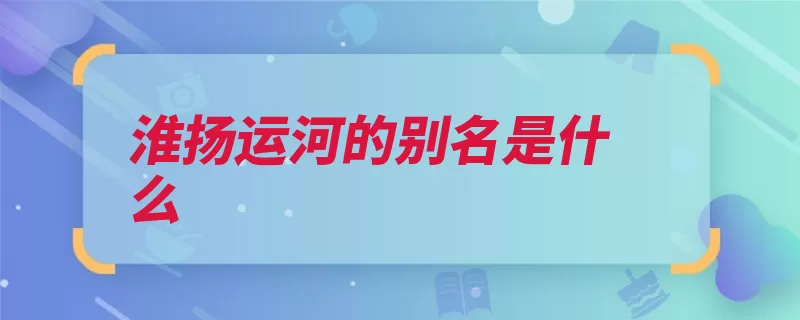 淮扬运河的别名是什么（运河淮河遗产淮安）