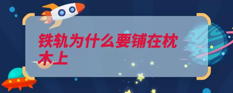 铁轨为什么要铺在枕木上（铁轨枕木面积压力）