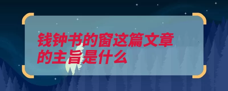 钱钟书的窗这篇文章的主旨是什么（窗户以小见大眼睛）