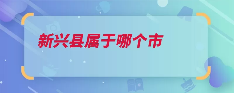 新兴县属于哪个市（新兴县云浮市经济）