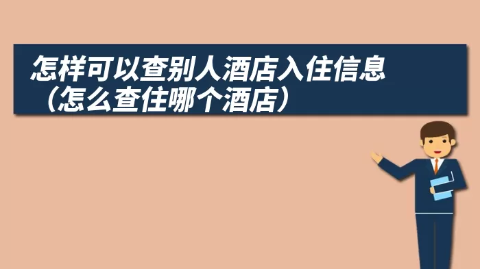 怎样可以查别人酒店入住信息（怎么查住哪个酒店）