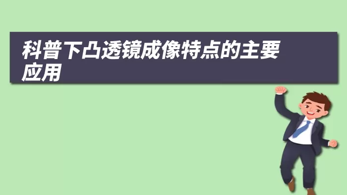 科普下凸透镜成像特点的主要应用