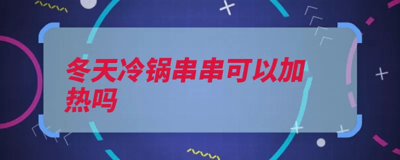 冬天冷锅串串可以加热吗（食用放入热乎香料）