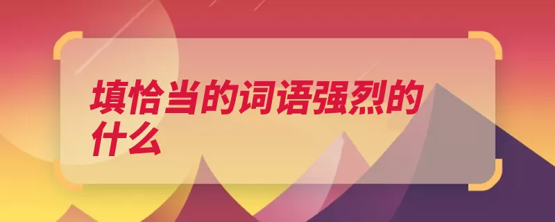 填恰当的词语强烈的什么（气味语气产生了震）