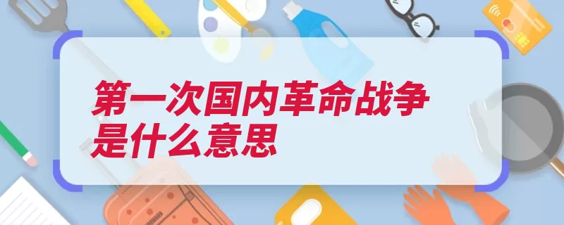 第一次国内革命战争是什么意思（北伐战争国民革命）