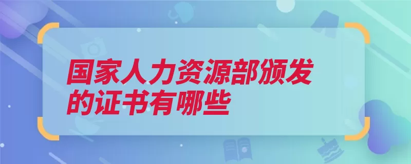 国家人力资源部颁发的证书有哪些（职业资格注册专业）