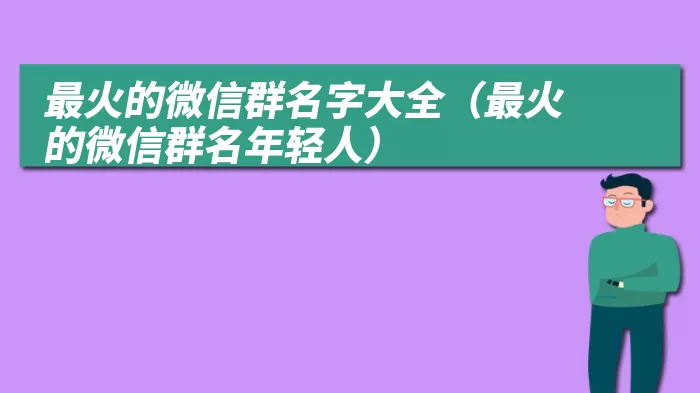 最火的微信群名字大全（最火的微信群名年轻人）