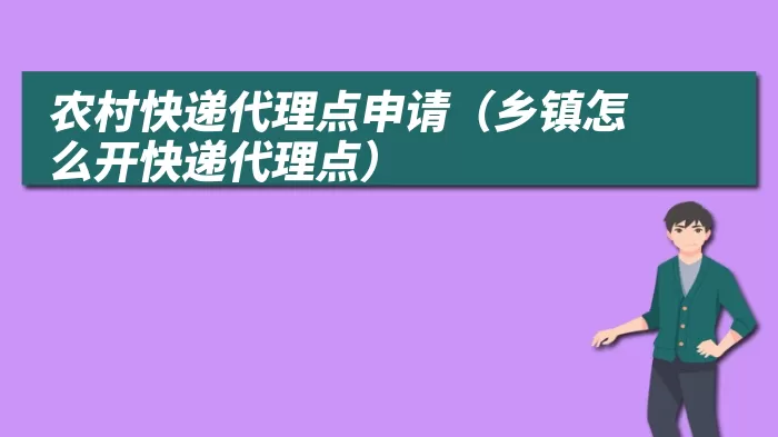 农村快递代理点申请（乡镇怎么开快递代理点）