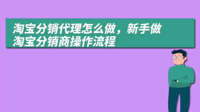 淘宝分销代理怎么做，新手做淘宝分销商操作流程