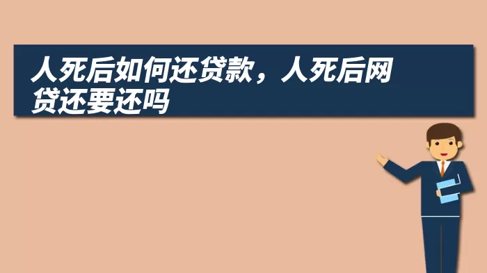 人死后如何还贷款，人死后网贷还要还吗