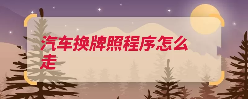 汽车换牌照程序怎么走（机动车号牌原件复）