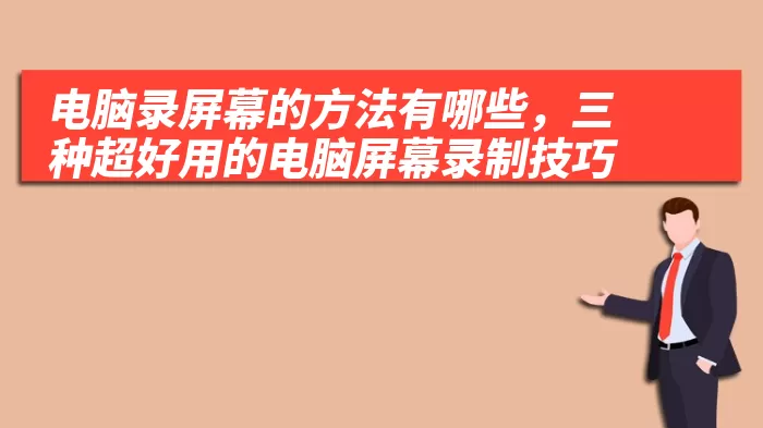 电脑录屏幕的方法有哪些，三种超好用的电脑屏幕录制技巧