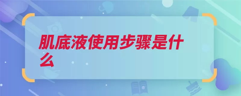 肌底液使用步骤是什么（涂抹吸收要先化妆）