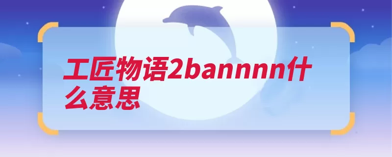 工匠物语2bannnn什么意思（工匠玩家物语都是）