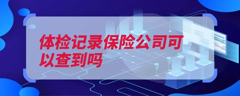 体检记录保险公司可以查到吗（体检医院记录保险）