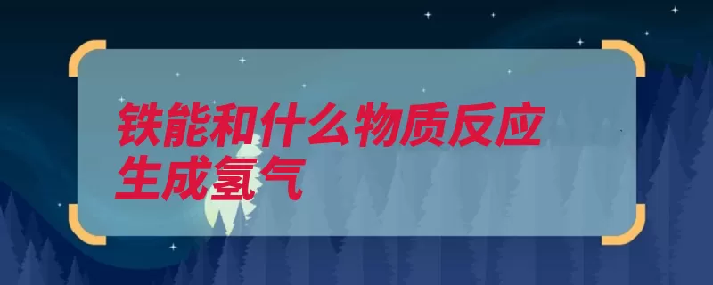 铁能和什么物质反应生成氢气（氢气生成水解氢离）