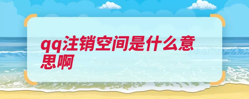 qq注销空间是什么意思啊（注销空间申请腾讯）