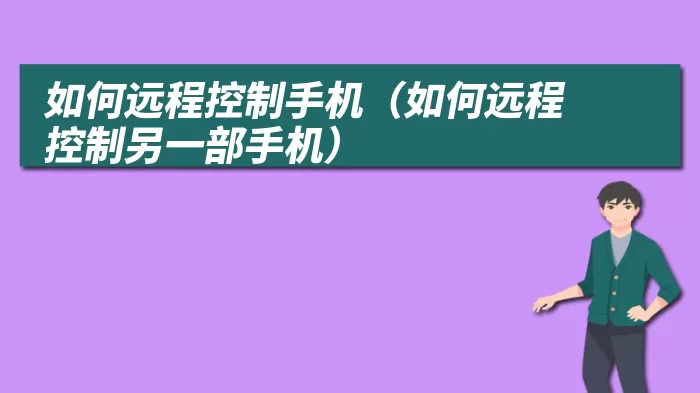 如何远程控制手机（如何远程控制另一部手机）