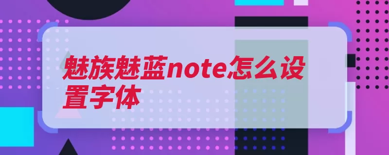 魅族魅蓝note怎么设置字体（字体帐号设置管家）