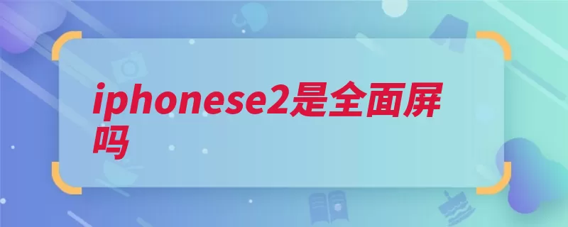 iphonese2是全面屏吗（苹果这款版本功能）