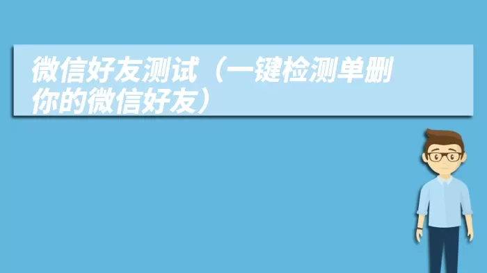 微信好友测试（一键检测单删你的微信好友）