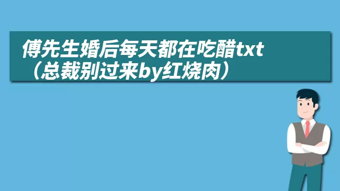 傅先生婚后每天都在吃醋txt（总裁别过来by红烧肉）