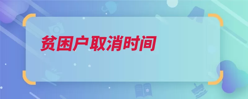 贫困户取消时间（贫困户扶贫名额申）