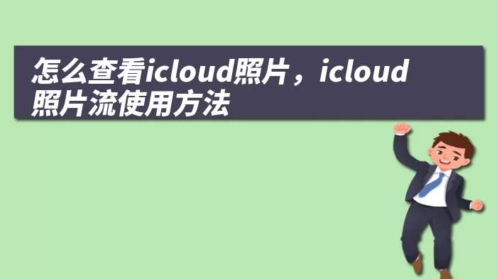 怎么查看icloud照片，icloud照片流使用方法