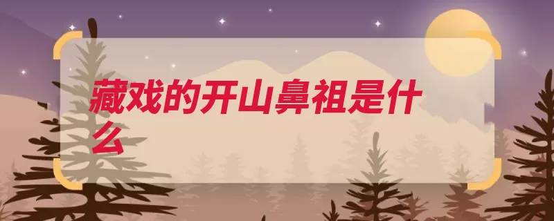 藏戏的开山鼻祖是什么（藏戏藏族开山鼻祖）