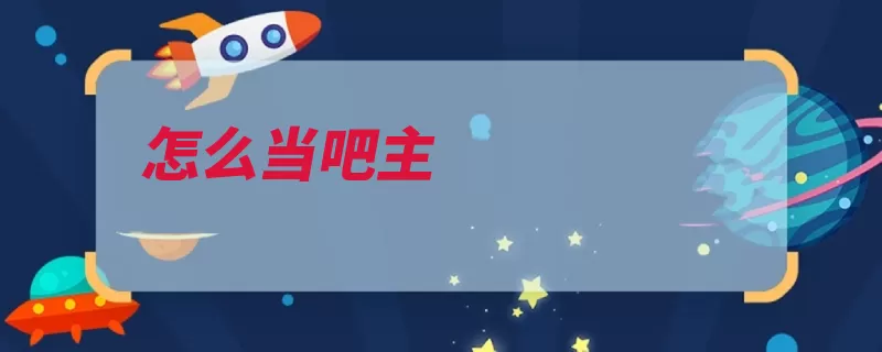 怎么当吧主（申请点击贴吧信息）