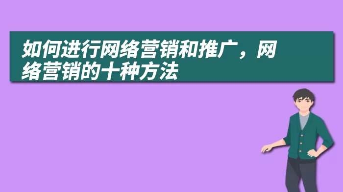 如何进行网络营销和推广，网络营销的十种方法