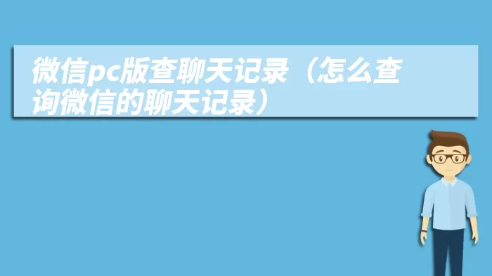 微信pc版查聊天记录（怎么查询微信的聊天记录）