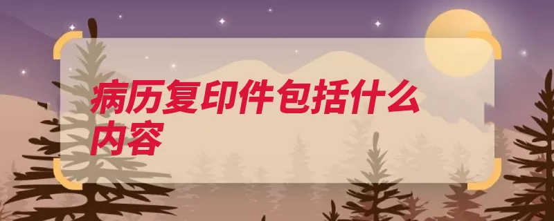 病历复印件包括什么内容（病历复印国家中医）