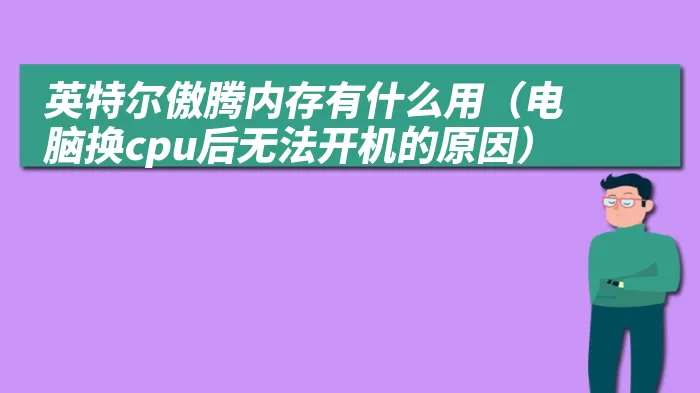 英特尔傲腾内存有什么用（电脑换cpu后无法开机的原因）